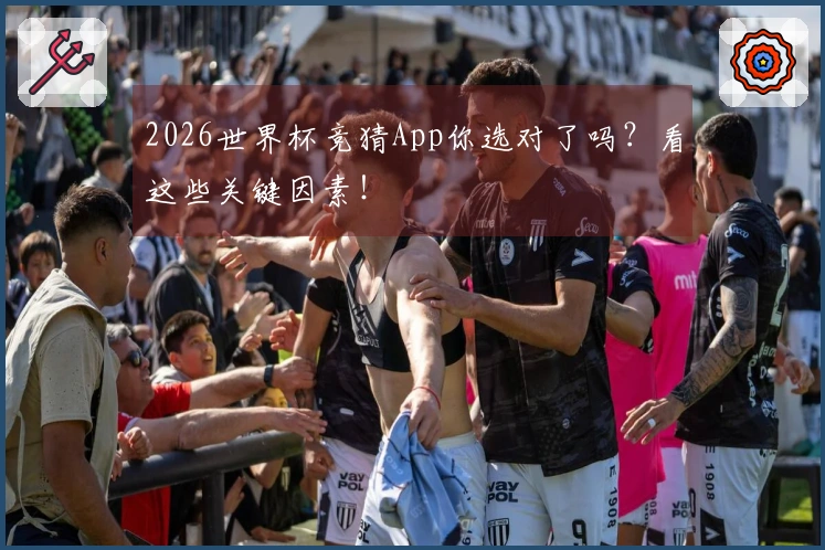 2026世界杯竞猜App你选对了吗？看这些关键因素！