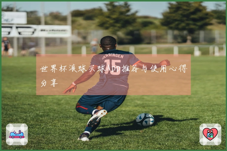 世界杯滚球买球App推荐与使用心得分享