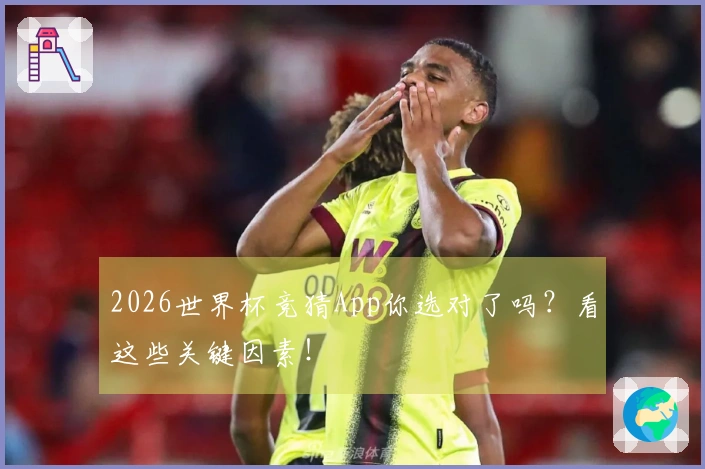 2026世界杯竞猜App你选对了吗？看这些关键因素！