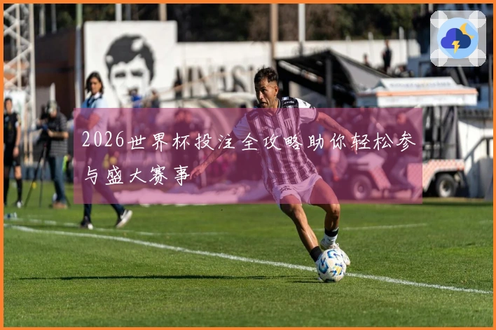 2026世界杯投注全攻略助你轻松参与盛大赛事