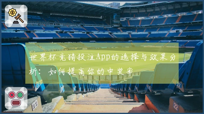 世界杯竞猜投注App的选择与效果分析：如何提高你的中奖率