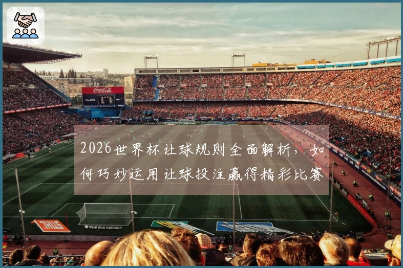 2026世界杯让球规则全面解析，如何巧妙运用让球投注赢得精彩比赛