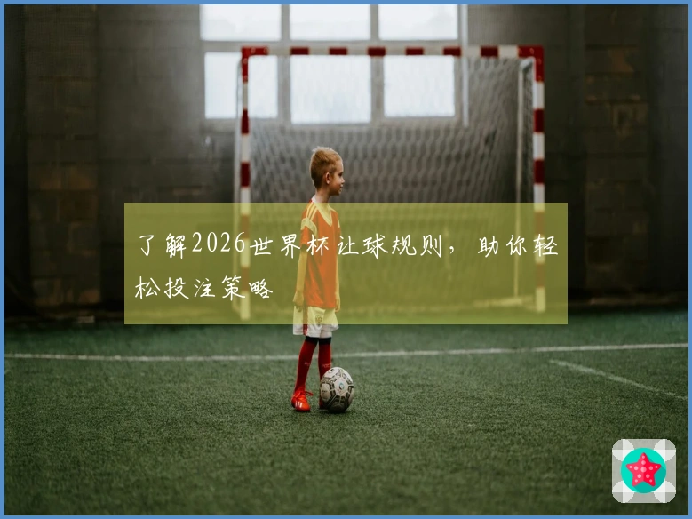 了解2026世界杯让球规则，助你轻松投注策略