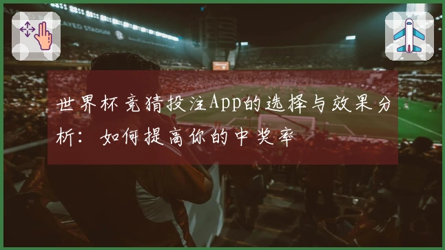世界杯竞猜投注App的选择与效果分析：如何提高你的中奖率